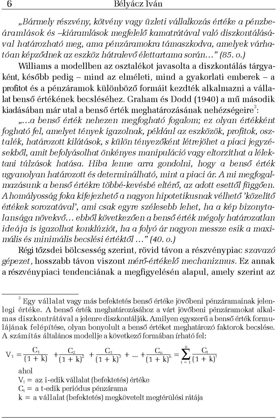 ) Williams a modellben az osztalékot javasolta a diszkontálás tárgyaként, késõbb pedig mind az elméleti, mind a gyakorlati emberek a profitot és a pénzáramok különbözõ formáit kezdték alkalmazni a