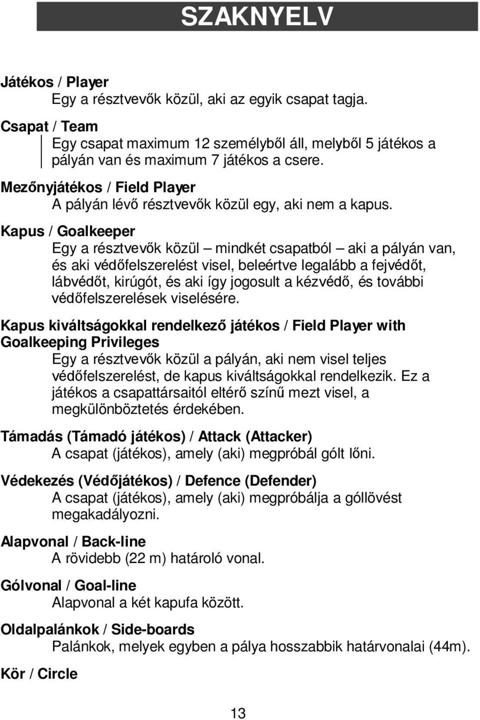 Kpus / Golkeeper Egy résztvevők közül mindkét sptól ki pályán vn, és ki védőfelszerelést visel, eleértve leglá fejvédőt, lávédőt, kirúgót, és ki így jogosult kézvédő, és továi védőfelszerelések