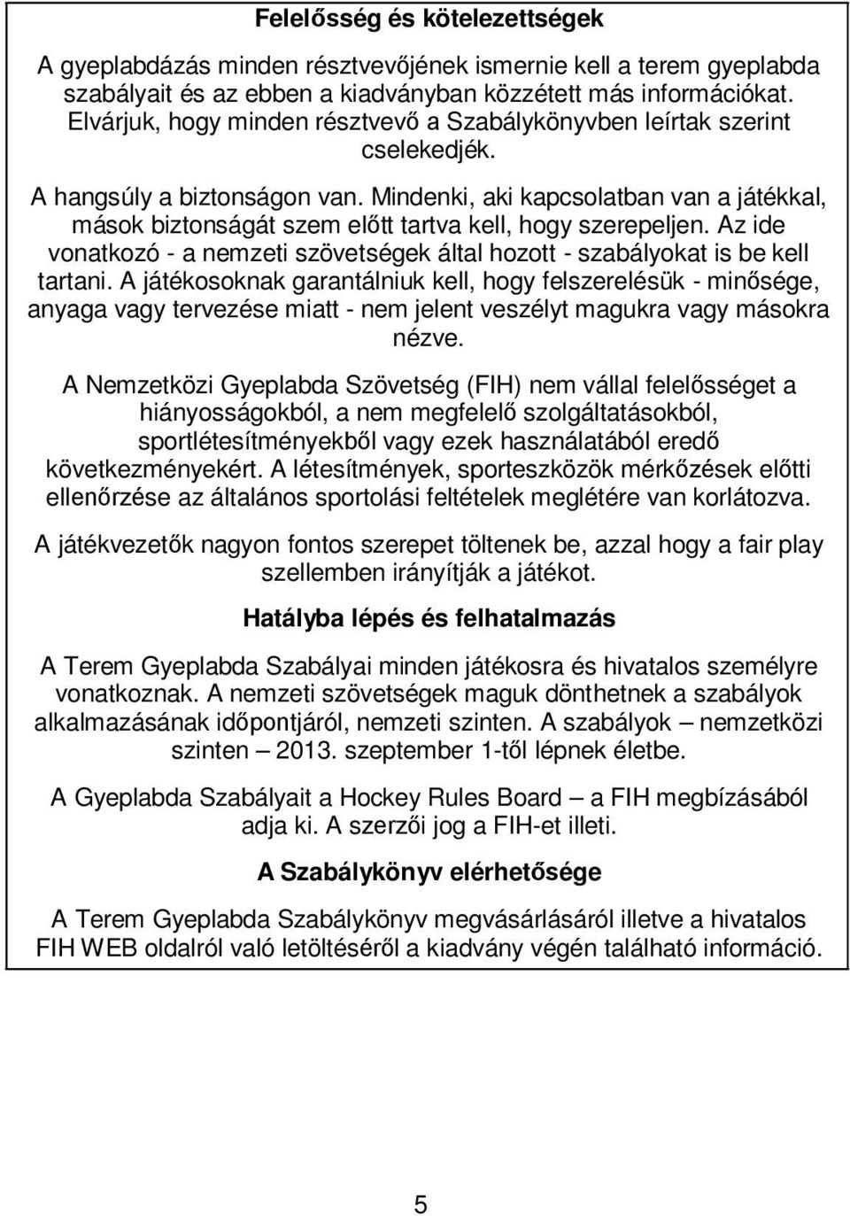 Az ide vontkozó - nemzeti szövetségek áltl hozott - szályokt is e kell trtni.