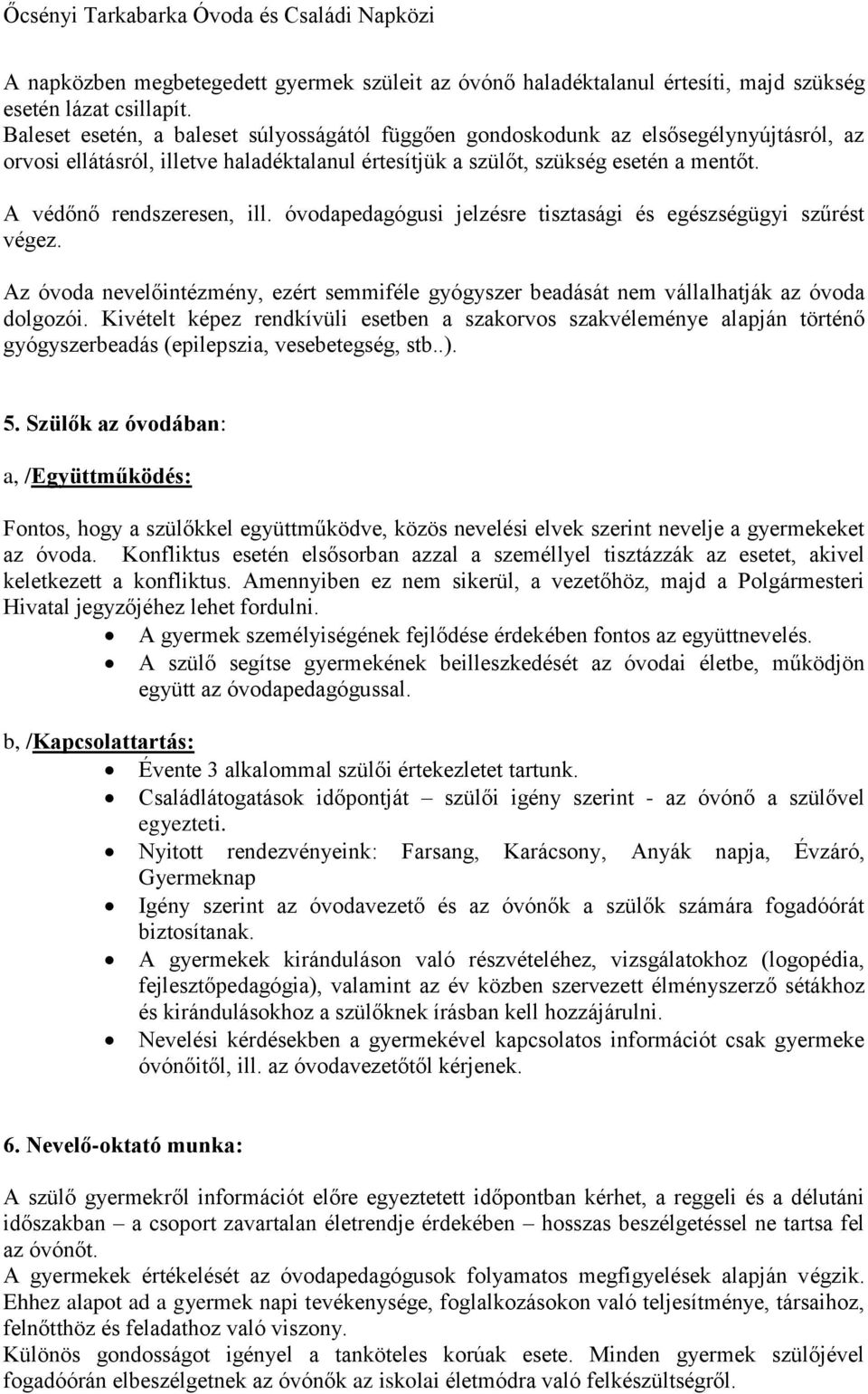 A védőnő rendszeresen, ill. óvodapedagógusi jelzésre tisztasági és egészségügyi szűrést végez. Az óvoda nevelőintézmény, ezért semmiféle gyógyszer beadását nem vállalhatják az óvoda dolgozói.