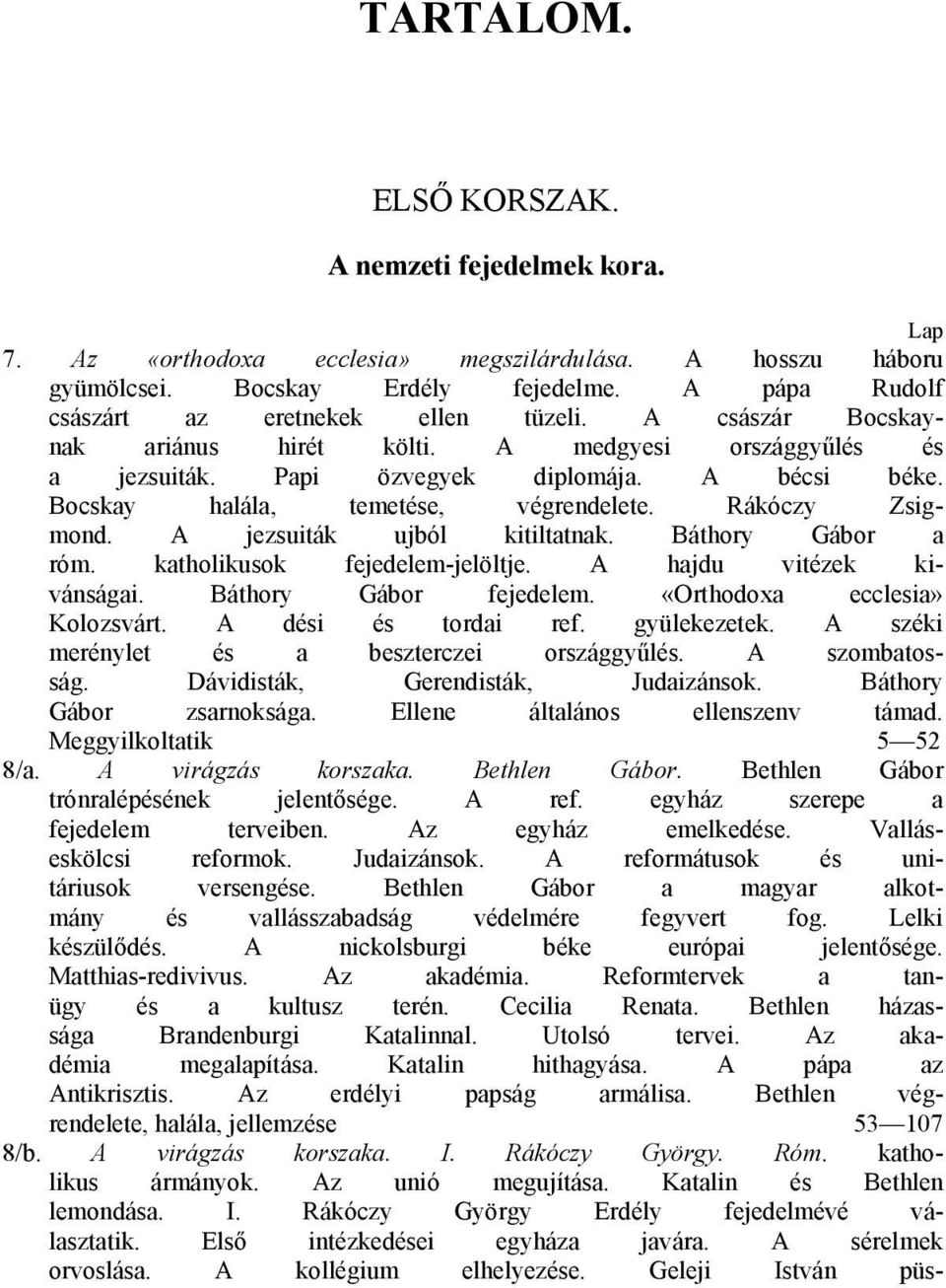 Bocskay halála, temetése, végrendelete. Rákóczy Zsigmond. A jezsuiták ujból kitiltatnak. Báthory Gábor a róm. katholikusok fejedelem-jelöltje. A hajdu vitézek kivánságai. Báthory Gábor fejedelem.