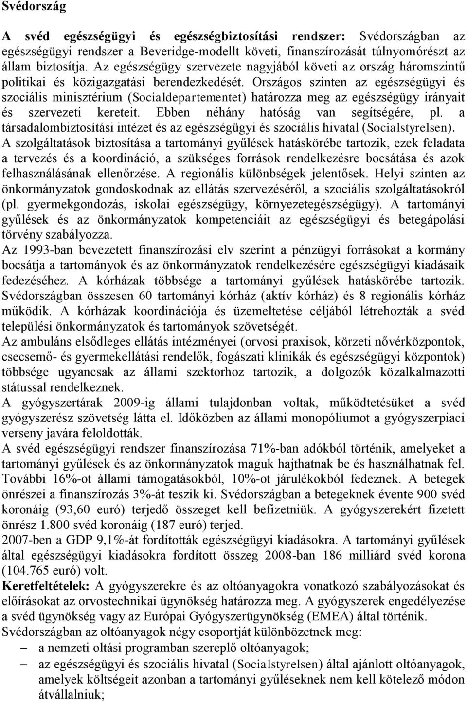 Országos szinten az egészségügyi és szociális minisztérium (Socialdepartementet) határozza meg az egészségügy irányait és szervezeti kereteit. Ebben néhány hatóság van segítségére, pl.