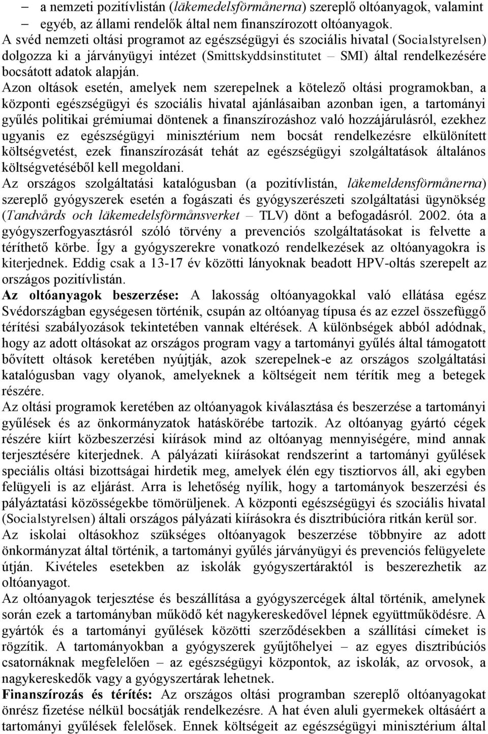 Azon oltások esetén, amelyek nem szerepelnek a kötelező oltási programokban, a központi egészségügyi és szociális hivatal ajánlásaiban azonban igen, a tartományi gyűlés politikai grémiumai döntenek a