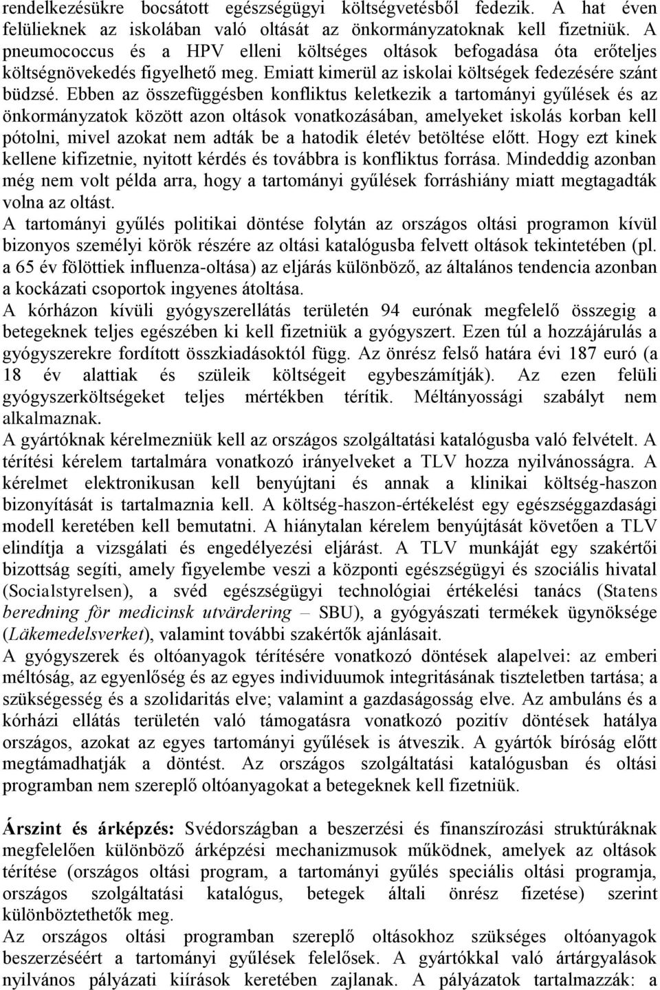 Ebben az összefüggésben konfliktus keletkezik a tartományi gyűlések és az önkormányzatok között azon oltások vonatkozásában, amelyeket iskolás korban kell pótolni, mivel azokat nem adták be a hatodik