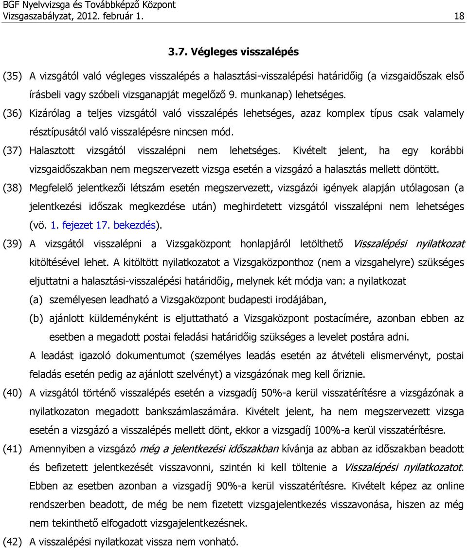 (36) Kizárólag a teljes vizsgától való visszalépés lehetséges, azaz komplex típus csak valamely résztípusától való visszalépésre nincsen mód. (37) Halasztott vizsgától visszalépni nem lehetséges.