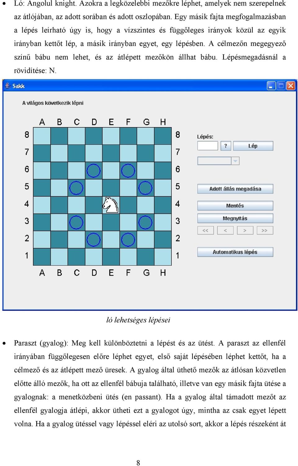 A célmezőn megegyező színű bábu nem lehet, és az átlépett mezőkön állhat bábu. Lépésmegadásnál a rövidítése: N. ló lehetséges lépései Paraszt (gyalog): Meg kell különböztetni a lépést és az ütést.