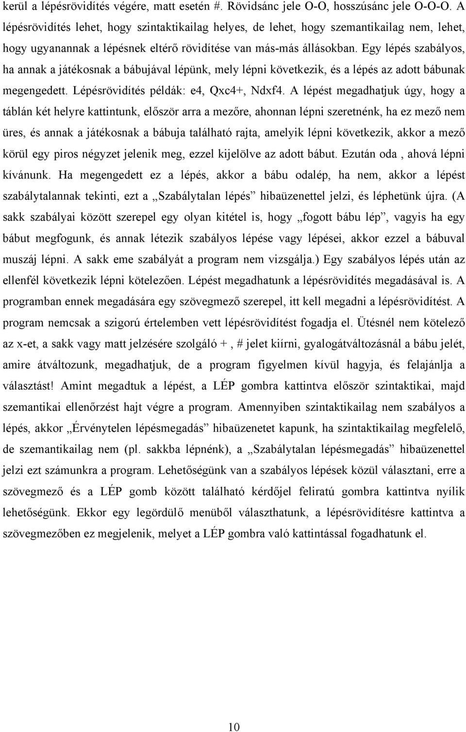 Egy lépés szabályos, ha annak a játékosnak a bábujával lépünk, mely lépni következik, és a lépés az adott bábunak megengedett. Lépésrövidítés példák: e4, Qxc4+, Ndxf4.