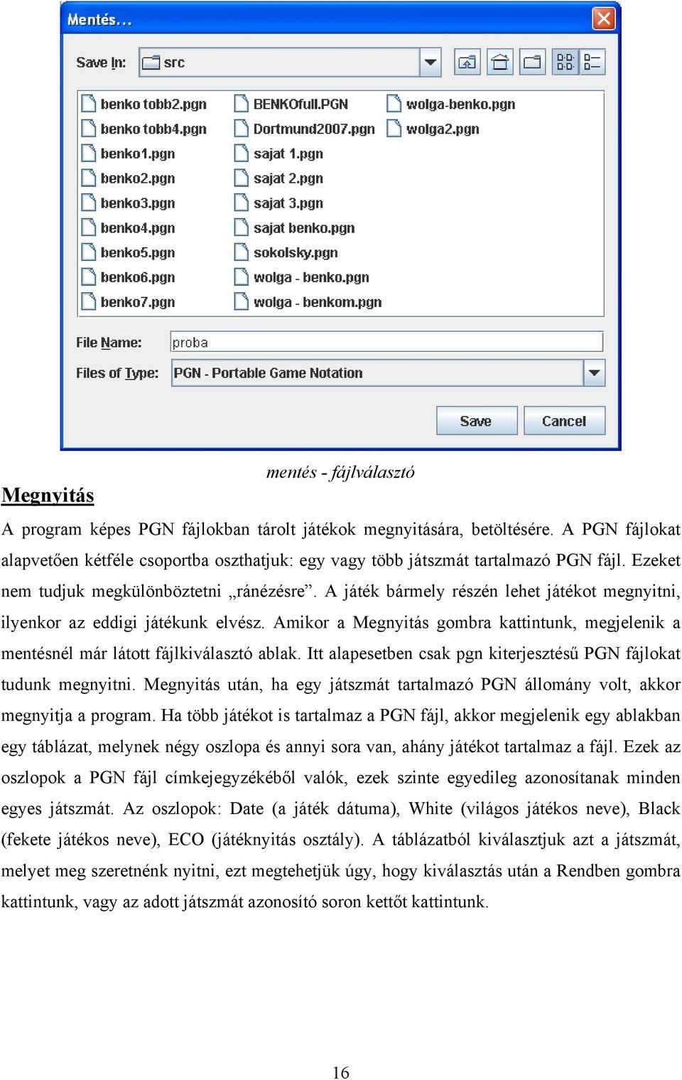 A játék bármely részén lehet játékot megnyitni, ilyenkor az eddigi játékunk elvész. Amikor a Megnyitás gombra kattintunk, megjelenik a mentésnél már látott fájlkiválasztó ablak.