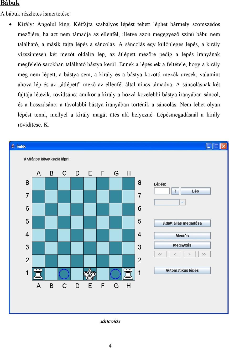 A sáncolás egy különleges lépés, a király vízszintesen két mezőt oldalra lép, az átlépett mezőre pedig a lépés irányának megfelelő sarokban található bástya kerül.