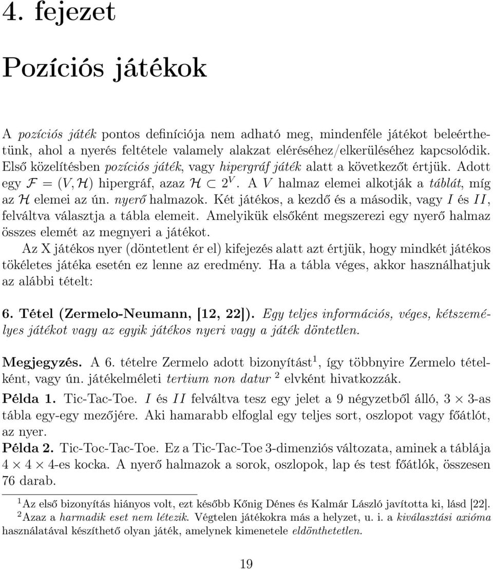 nyerő halmazok. Két játékos, a kezdő és a második, vagy I és II, felváltva választja a tábla elemeit. Amelyikük elsőként megszerezi egy nyerő halmaz összes elemét az megnyeri a játékot.