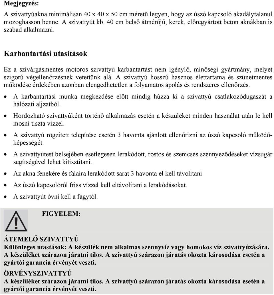 Karbantartási utasítások Ez a szivárgásmentes motoros szivattyú karbantartást nem igénylő, minőségi gyártmány, melyet szigorú végellenőrzésnek vetettünk alá.