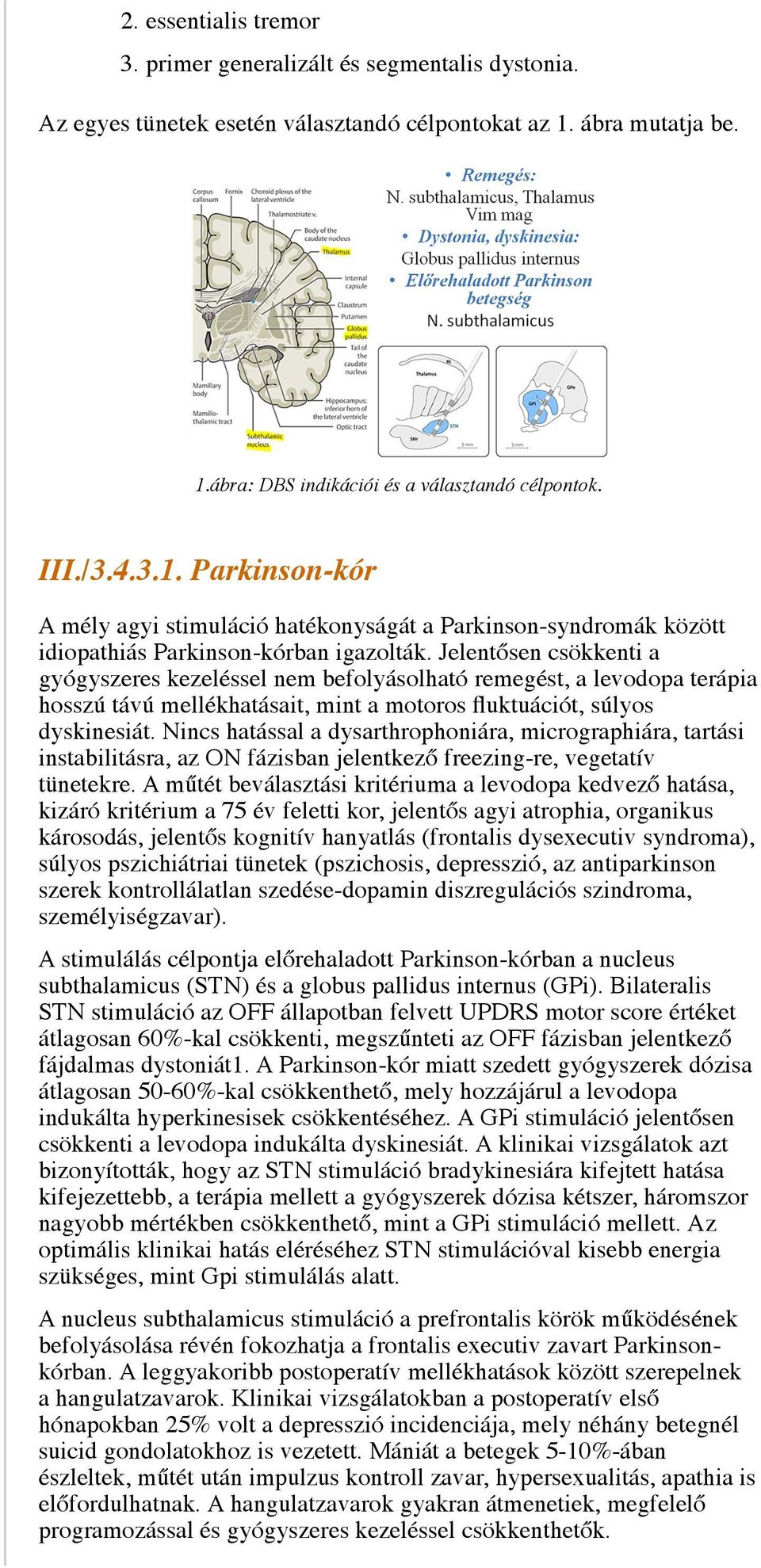 Jelentősen csökkenti a gyógyszeres kezeléssel nem befolyásolható remegést, a levodopa terápia hosszú távú mellékhatásait, mint a motoros fluktuációt, súlyos dyskinesiát.