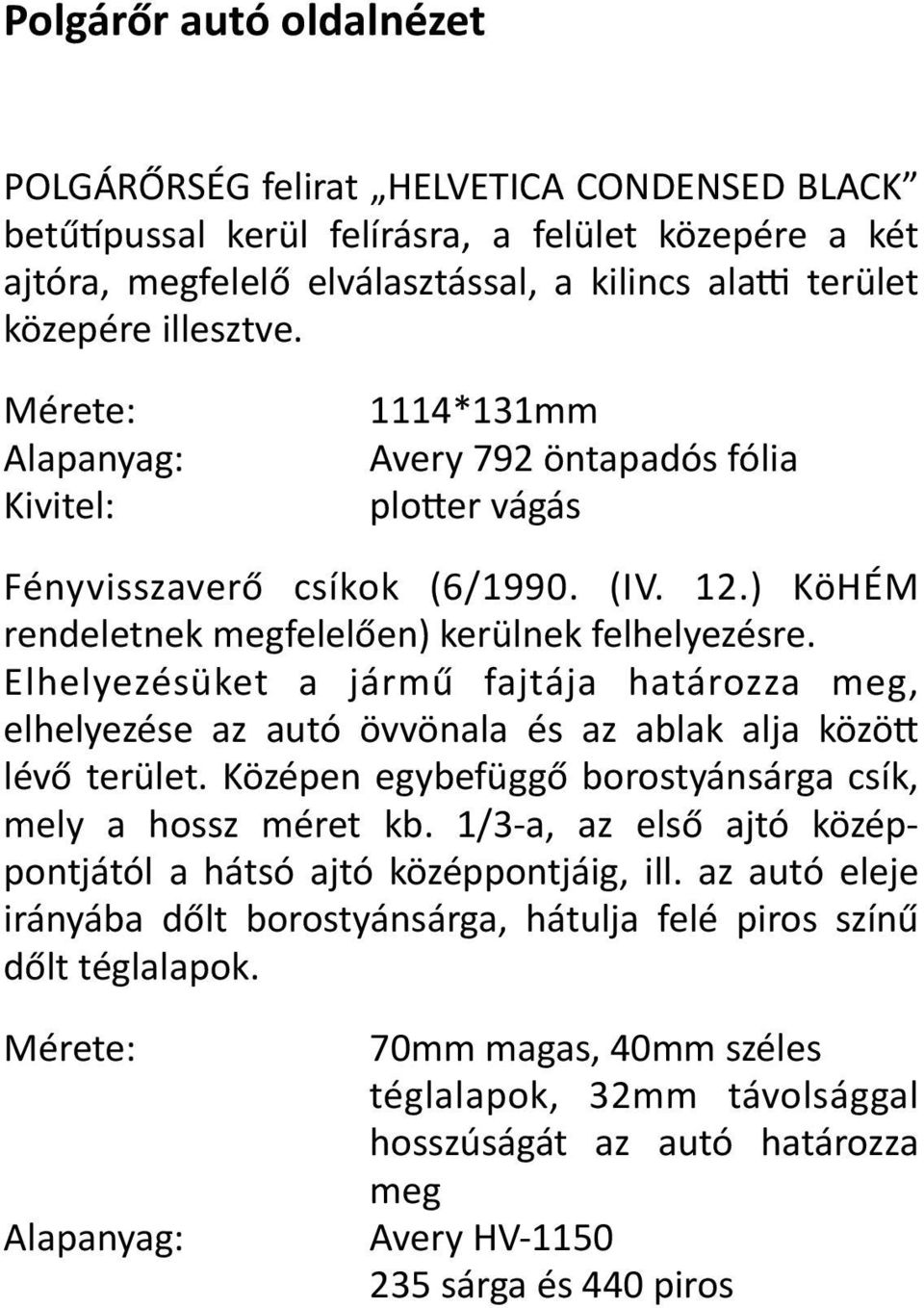 Mérete: Alapanyag: Kivitel: 1114*131mm Avery 792 öntapadós fólia plower vágás Fényvisszaverő csíkok (6/1990. (IV. 12.) KöHÉM rendeletnek megfelelően) kerülnek felhelyezésre.