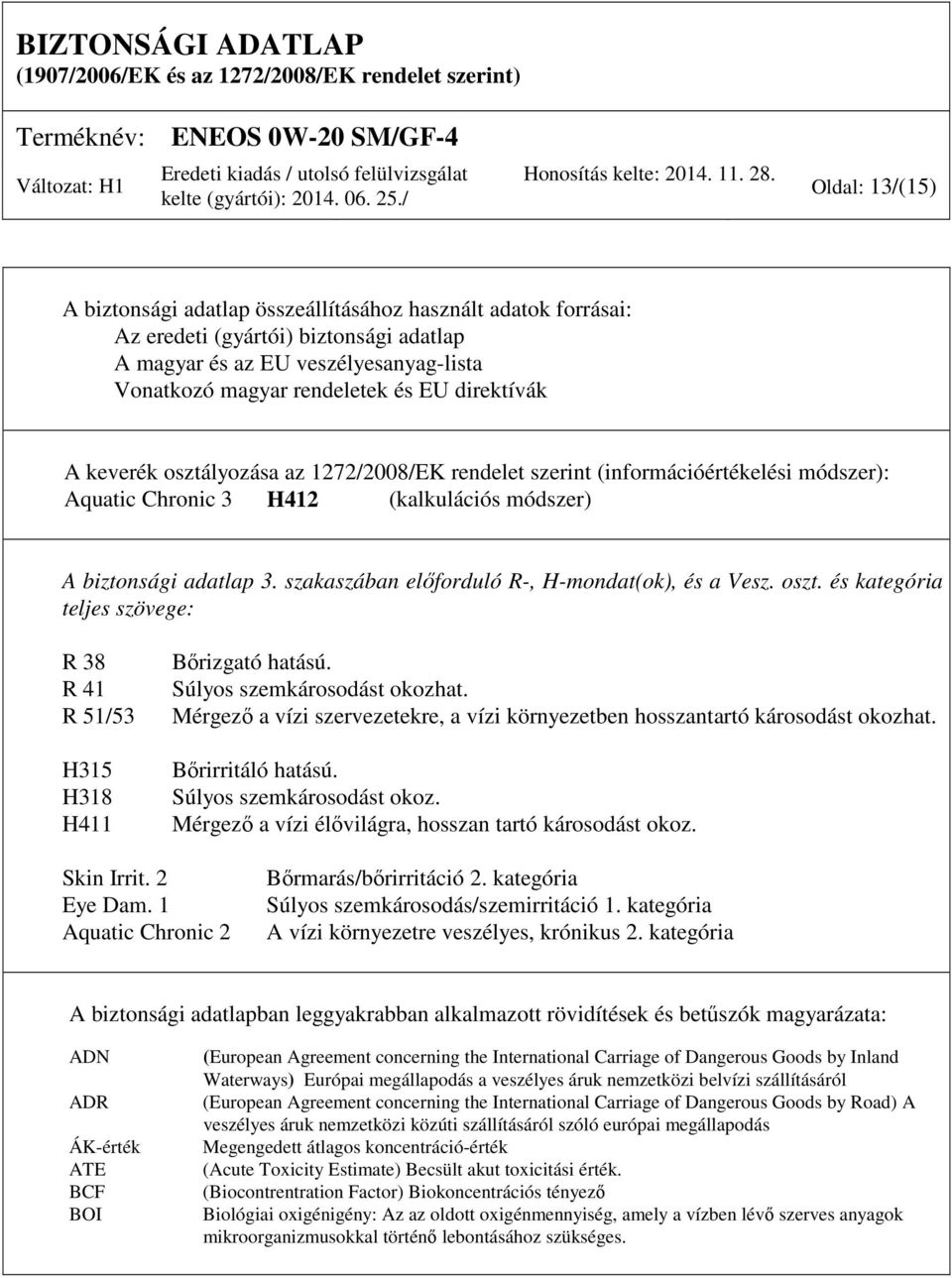 szakaszában előforduló R-, H-mondat(ok), és a Vesz. oszt. és kategória teljes szövege: R 38 R 41 R 51/53 H315 H318 H411 Bőrizgató hatású. Súlyos szemkárosodást okozhat.