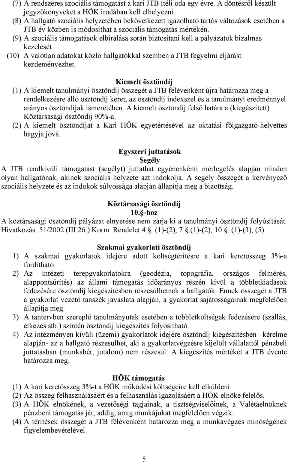 (9) A szociális támogatások elbírálása során biztosítani kell a pályázatok bizalmas kezelését. (10) A valótlan adatokat közlő hallgatókkal szemben a JTB fegyelmi eljárást kezdeményezhet.