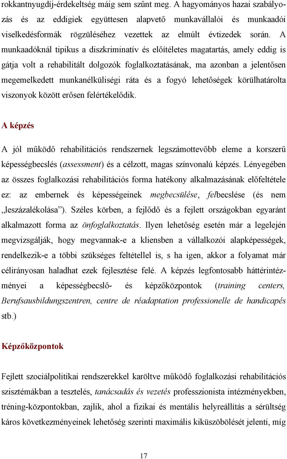 A munkaadóknál tipikus a diszkriminatív és előítéletes magatartás, amely eddig is gátja volt a rehabilitált dolgozók foglalkoztatásának, ma azonban a jelentősen megemelkedett munkanélküliségi ráta és