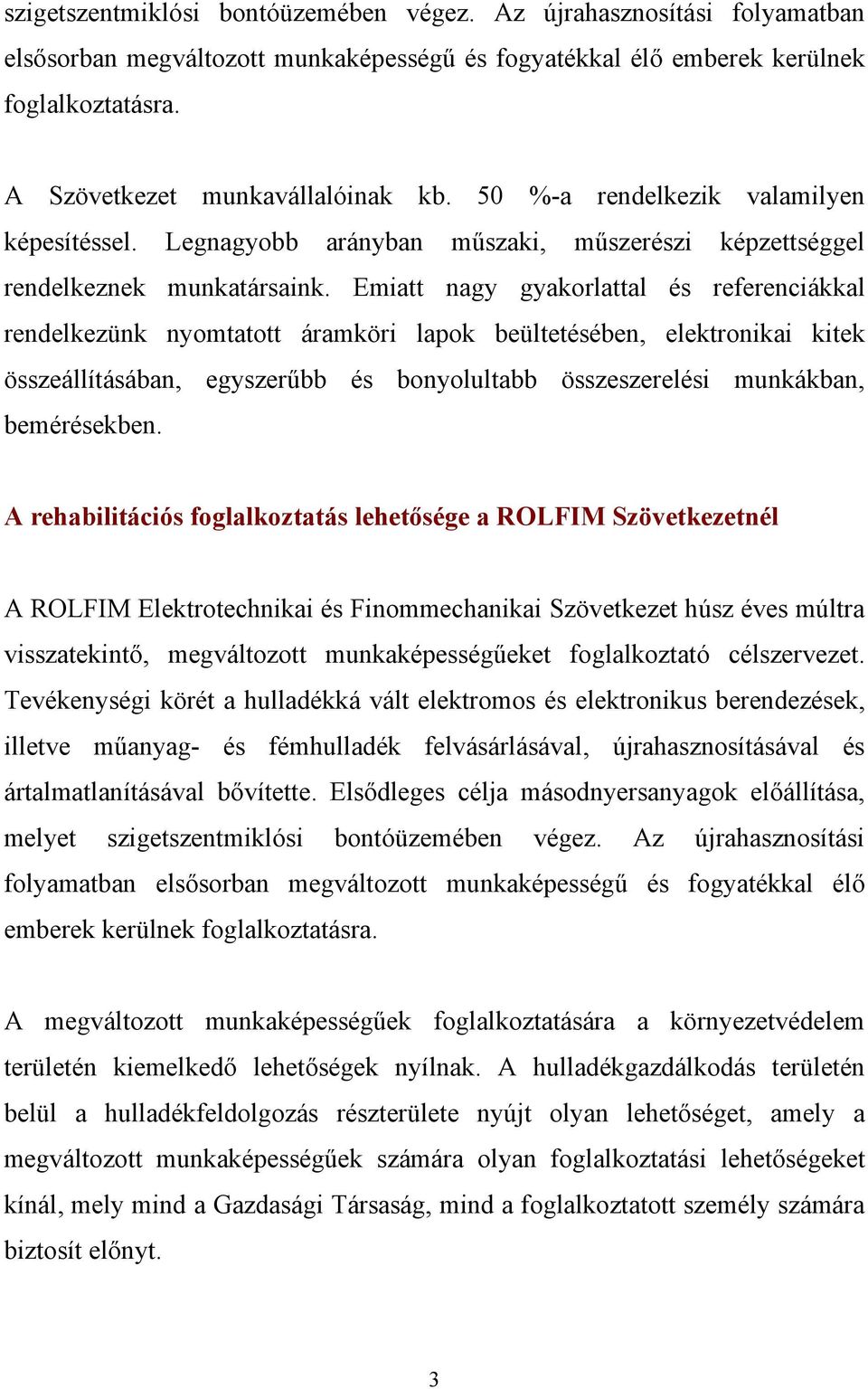 Emiatt nagy gyakorlattal és referenciákkal rendelkezünk nyomtatott áramköri lapok beültetésében, elektronikai kitek összeállításában, egyszerűbb és bonyolultabb összeszerelési munkákban, bemérésekben.