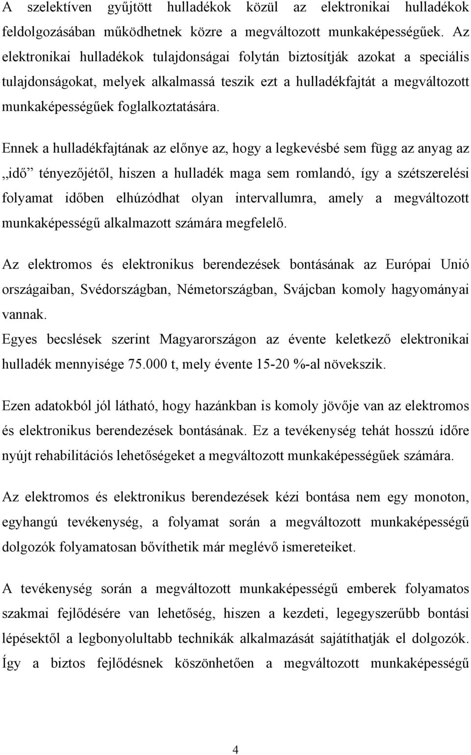 Ennek a hulladékfajtának az előnye az, hogy a legkevésbé sem függ az anyag az idő tényezőjétől, hiszen a hulladék maga sem romlandó, így a szétszerelési folyamat időben elhúzódhat olyan