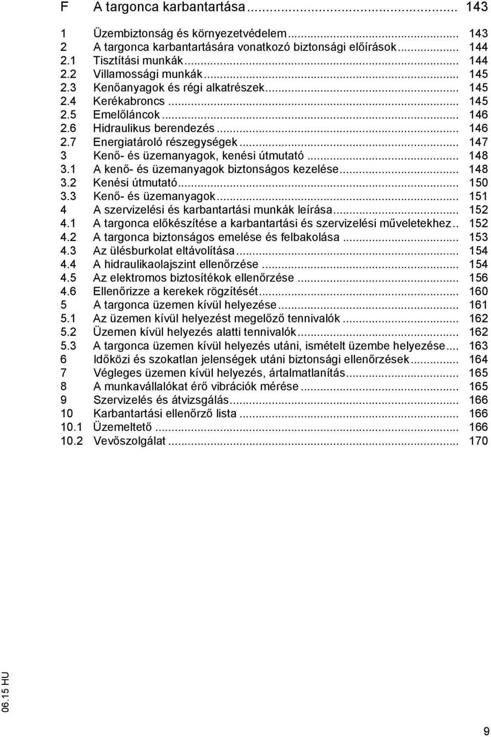 .. 147 3 Ken - és üzemanyagok, kenési útmutató... 148 3.1 A ken - és üzemanyagok biztonságos kezelése... 148 3.2 Kenési útmutató... 150 3.3 Ken - és üzemanyagok... 151 4 A szervizelési és karbantartási munkák leírása.