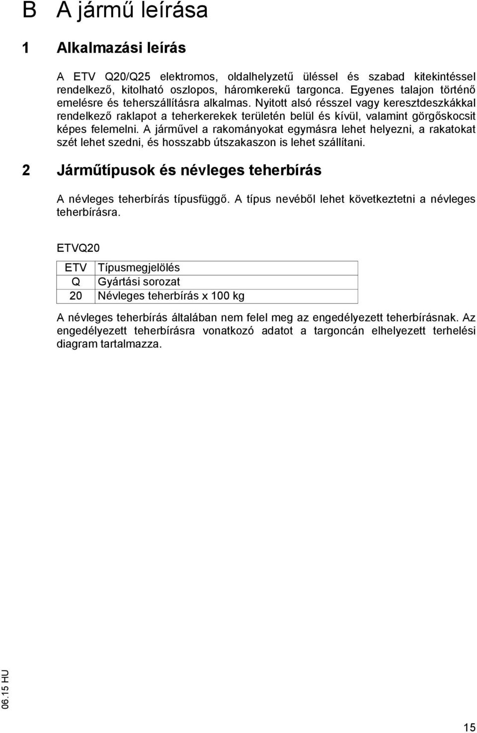 Nyitott alsó résszel vagy keresztdeszkákkal rendelkez raklapot a teherkerekek területén belül és kívül, valamint görg skocsit képes felemelni.