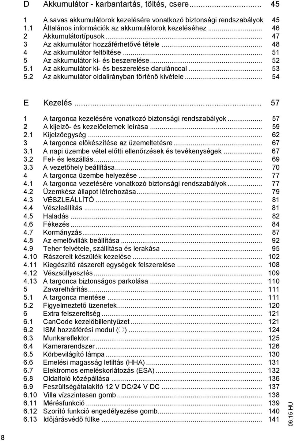 1 Az akkumulátor ki- és beszerelése darulánccal... 53 5.2 Az akkumulátor oldalirányban történ kivétele... 54 E Kezelés... 57 1 A targonca kezelésére vonatkozó biztonsági rendszabályok.