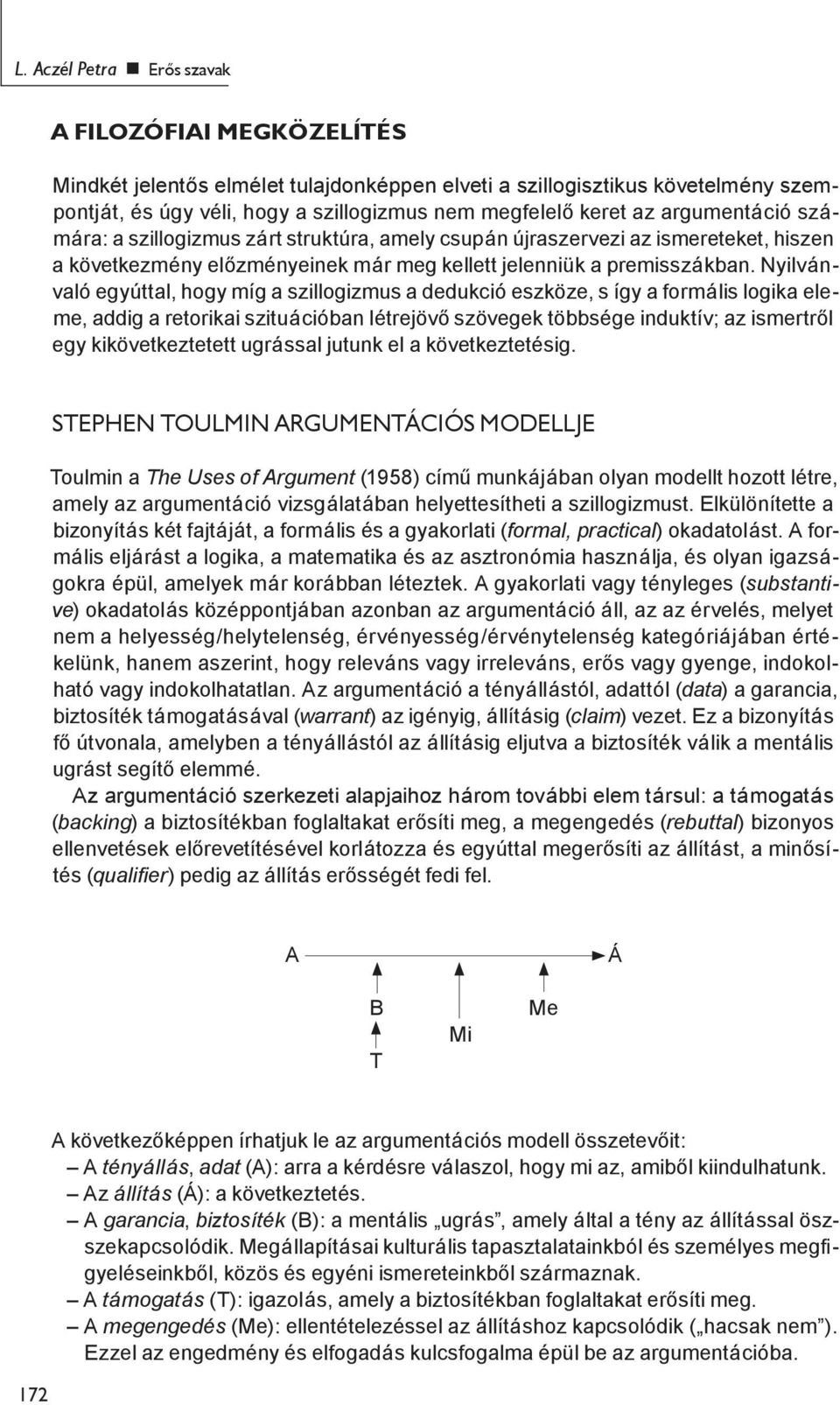 Nyilvánvaló egyúttal, hogy míg a szillogizmus a dedukció eszköze, s így a formális logika eleme, addig a retorikai szituációban létrejövő szövegek többsége induktív; az ismertről egy kikövetkeztetett