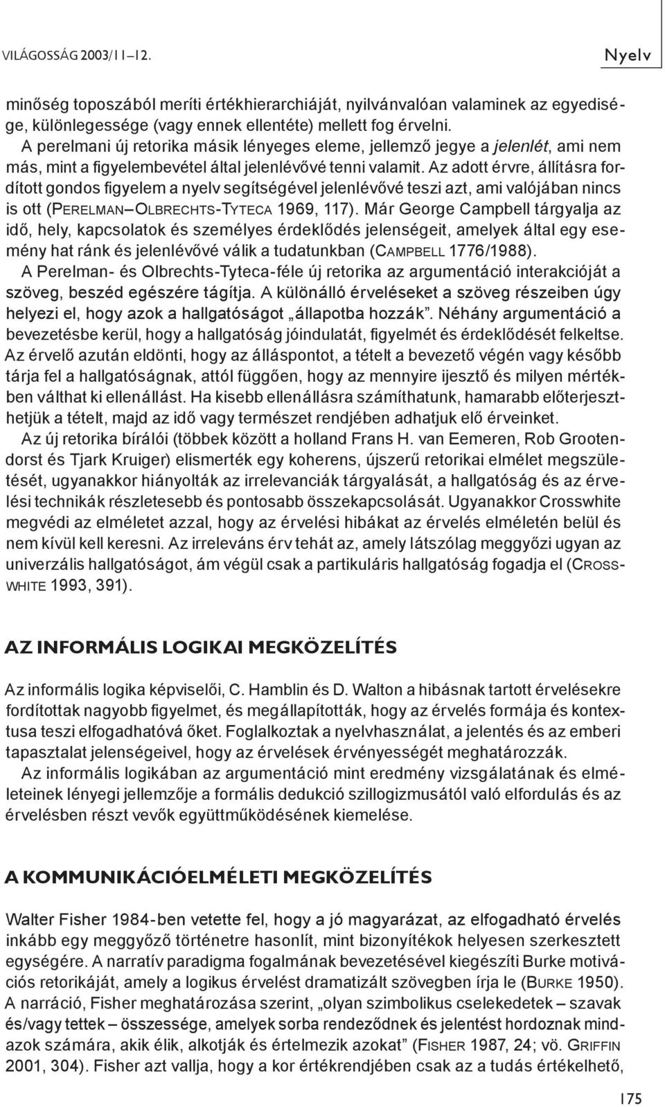 Az adott érvre, állításra fordított gondos gyelem a nyelv segítségével jelenlévővé teszi azt, ami valójában nincs is ott (PERELMAN OLBRECHTS-TYTECA 1969, 117).