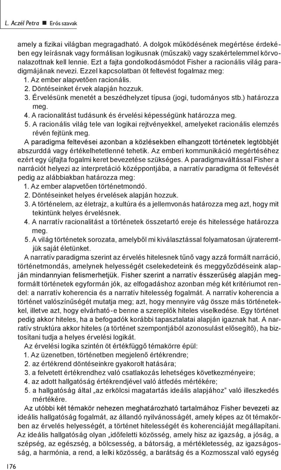 Ezt a fajta gondolkodásmódot Fisher a racionális világ paradigmájának nevezi. Ezzel kapcsolatban öt feltevést fogalmaz meg: 1. Az ember alapvetően racionális. 2. Döntéseinket érvek alapján hozzuk. 3.