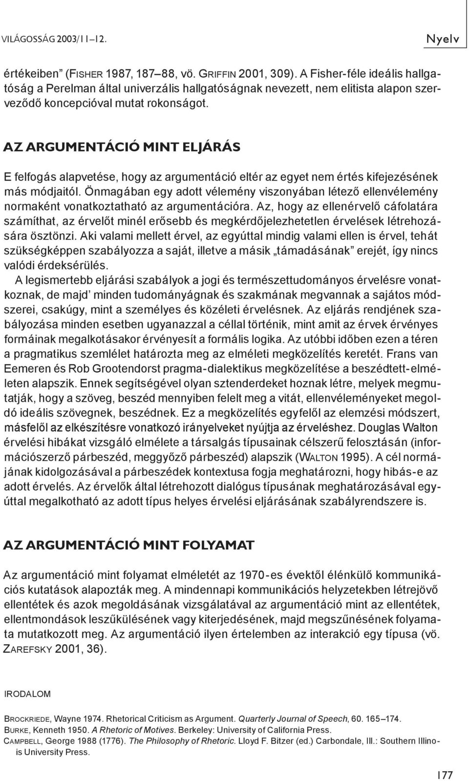 AZ ARGUMENTÁCIÓ MINT ELJÁRÁS E felfogás alapvetése, hogy az argumentáció eltér az egyet nem értés kifejezésének más módjaitól.