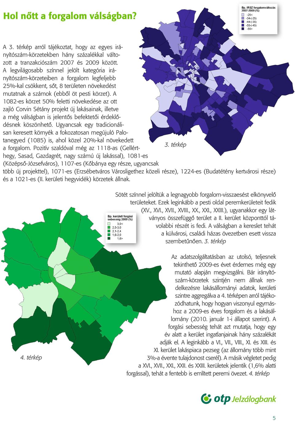 A 1082-es körzet 50% feletti növekedése az ott zajló Corvin Sétány projekt új lakásainak, illetve a még válságban is jelentôs befektetôi érdeklôdésnek köszönhetô.