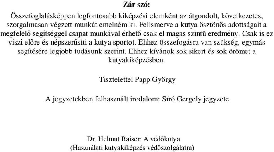 Csak is ez viszi előre és népszerűsíti a kutya sportot. Ehhez összefogásra van szükség, egymás segítésére legjobb tudásunk szerint.