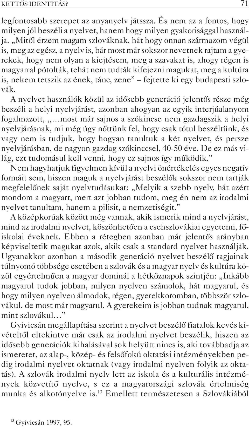 is magyarral pótolták, tehát nem tudták kifejezni magukat, meg a kultúra is, nekem tetszik az ének, tánc, zene fejtette ki egy budapesti szlovák.