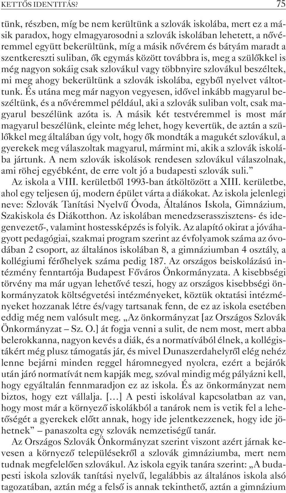 maradt a szentkereszti suliban, õk egymás között továbbra is, meg a szülõkkel is még nagyon sokáig csak szlovákul vagy többnyire szlovákul beszéltek, mi meg ahogy bekerültünk a szlovák iskolába,