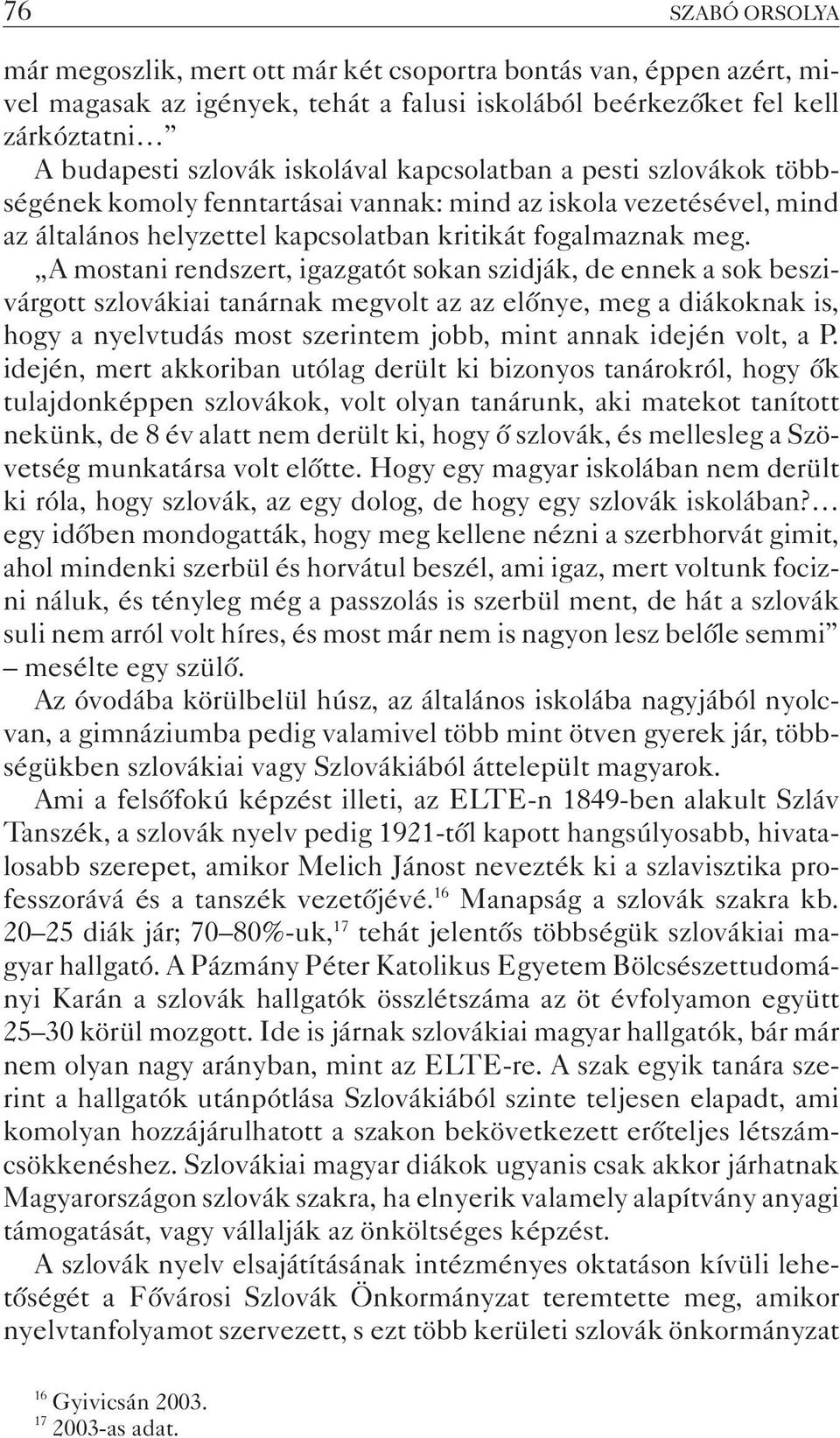 A mostani rendszert, igazgatót sokan szidják, de ennek a sok beszivárgott szlovákiai tanárnak megvolt az az elõnye, meg a diákoknak is, hogy a nyelvtudás most szerintem jobb, mint annak idején volt,