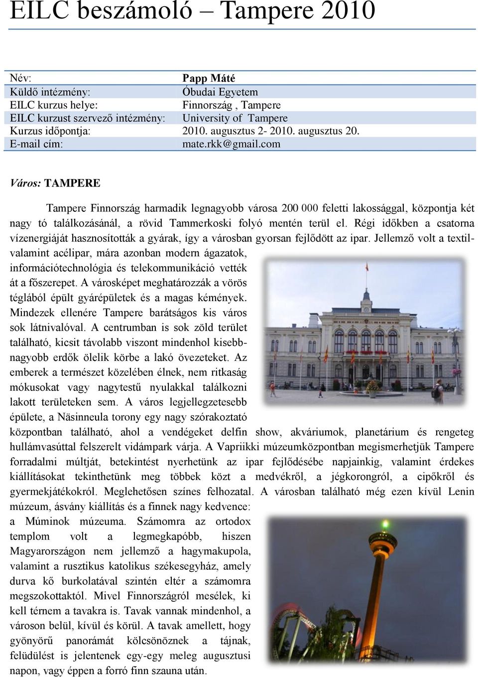 com Város: TAMPERE Tampere Finnország harmadik legnagyobb városa 200 000 feletti lakossággal, központja két nagy tó találkozásánál, a rövid Tammerkoski folyó mentén terül el.