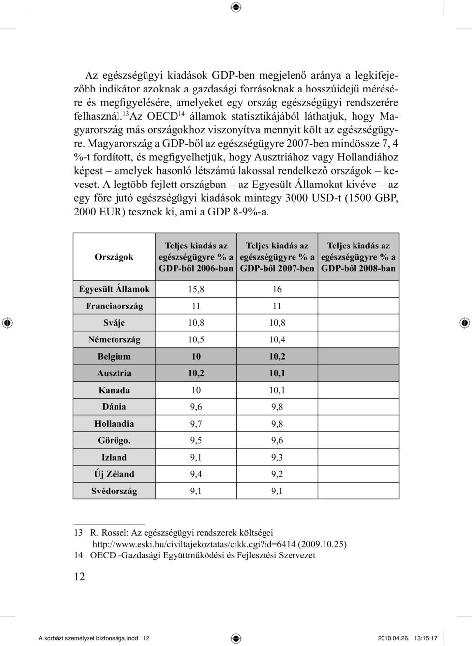 Magyarország a GDP-ből az egészségügyre 2007-ben mindössze 7, 4 %-t fordított, és megfigyelhetjük, hogy Ausztriához vagy Hollandiához képest amelyek hasonló létszámú lakossal rendelkező országok