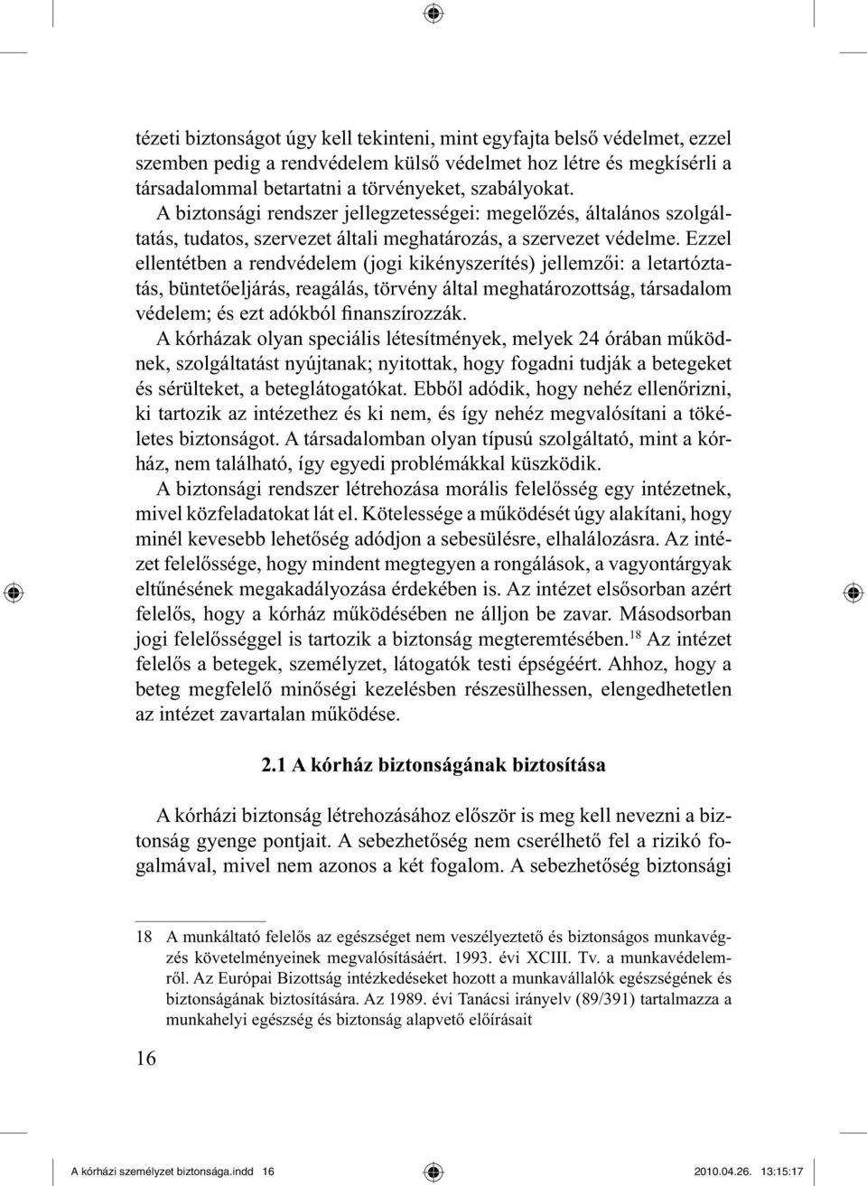 Ezzel ellentétben a rendvédelem (jogi kikényszerítés) jellemzői: a letartóztatás, büntetőeljárás, reagálás, törvény által meghatározottság, társadalom védelem; és ezt adókból finanszírozzák.