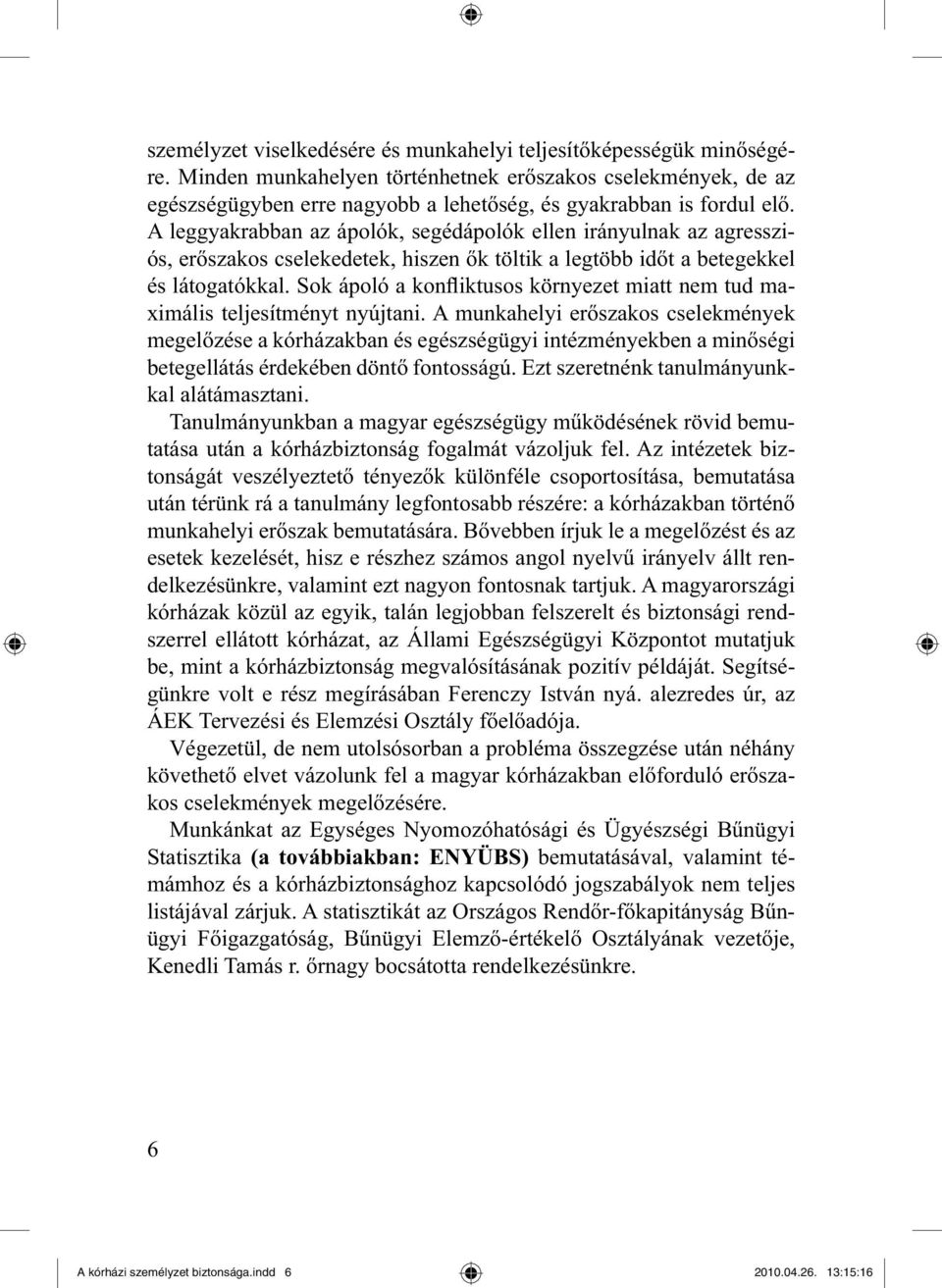A leggyakrabban az ápolók, segédápolók ellen irányulnak az agressziós, erőszakos cselekedetek, hiszen ők töltik a legtöbb időt a betegekkel és látogatókkal.