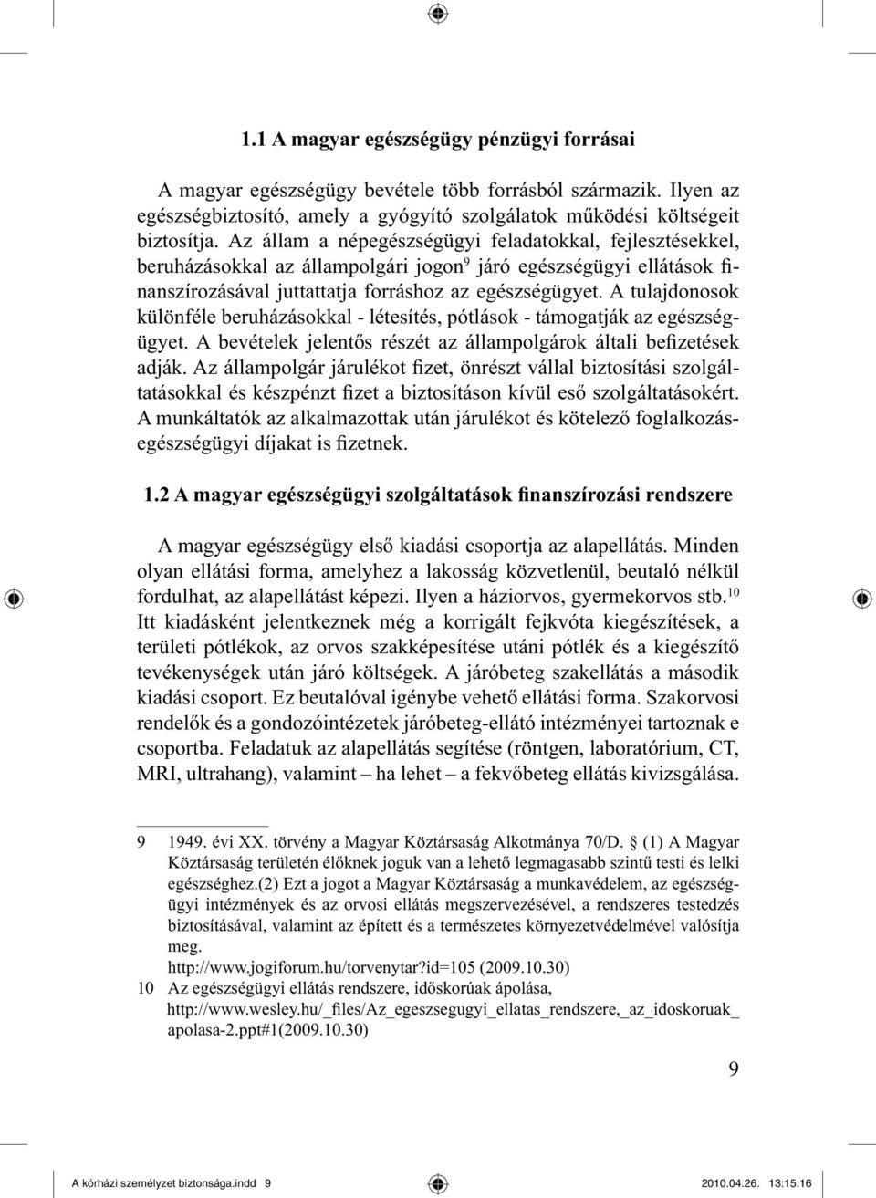 A tulajdonosok különféle beruházásokkal - létesítés, pótlások - támogatják az egészségügyet. A bevételek jelentős részét az állampolgárok általi befizetések adják.