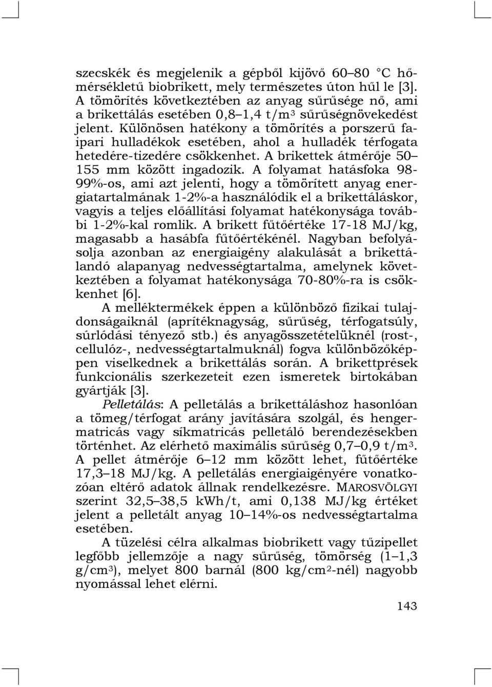 Különösen hatékony a tömörítés a porszerű faipari hulladékok esetében, ahol a hulladék térfogata hetedére-tizedére csökkenhet. A brikettek átmérője 50 155 mm között ingadozik.