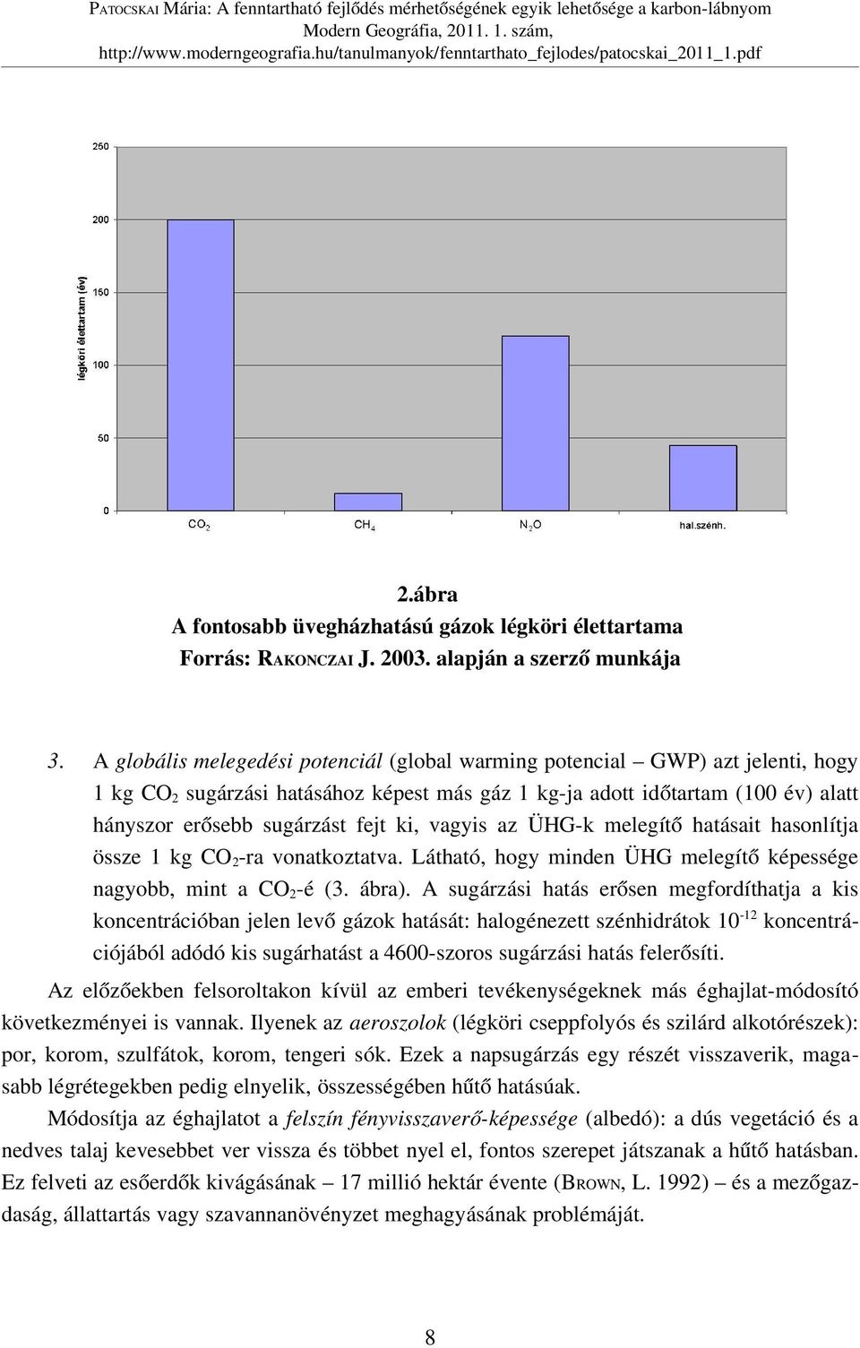 ki, vagyis az ÜHG k melegítő hatásait hasonlítja össze 1 kg CO 2 ra vonatkoztatva. Látható, hogy minden ÜHG melegítő képessége nagyobb, mint a CO 2 é (3. ábra).