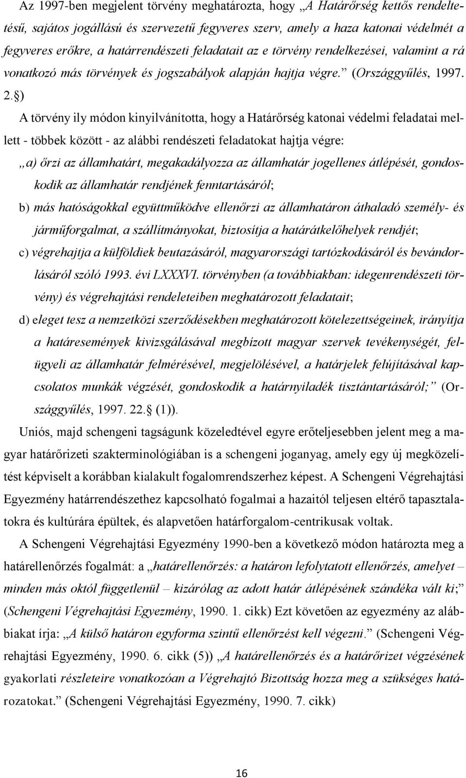 ) A törvény ily módon kinyilvánította, hogy a Határőrség katonai védelmi feladatai mellett - többek között - az alábbi rendészeti feladatokat hajtja végre: a) őrzi az államhatárt, megakadályozza az