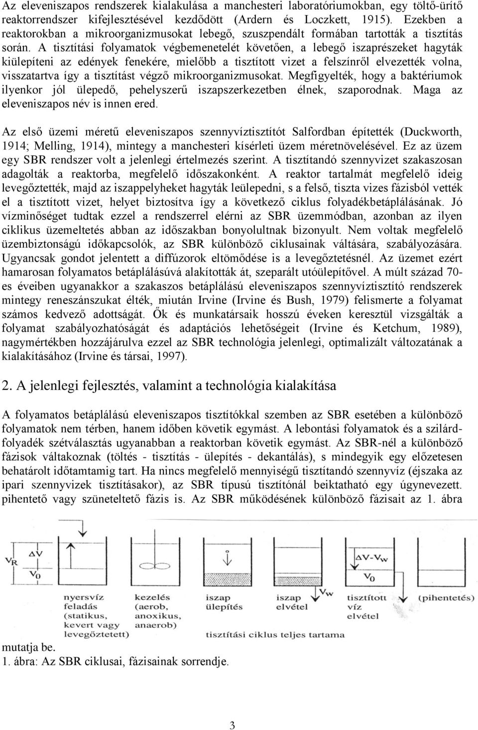 A tisztítási folyamatok végbemenetelét követően, a lebegő iszaprészeket hagyták kiülepíteni az edények fenekére, mielőbb a tisztított vizet a felszínről elvezették volna, visszatartva így a