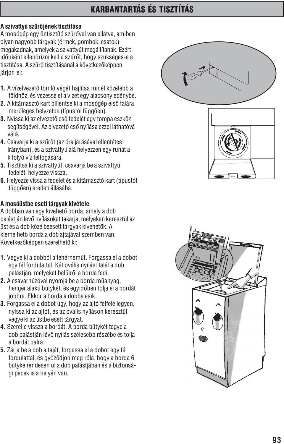 A vízelvezetõ tömlõ végét hajlítsa minél közelebb a földhöz, és vezesse el a vizet egy alacsony edénybe. 2. A kitámasztó kart billentse ki a mosógép elsõ falára merõleges helyzetbe (típustól függõen).