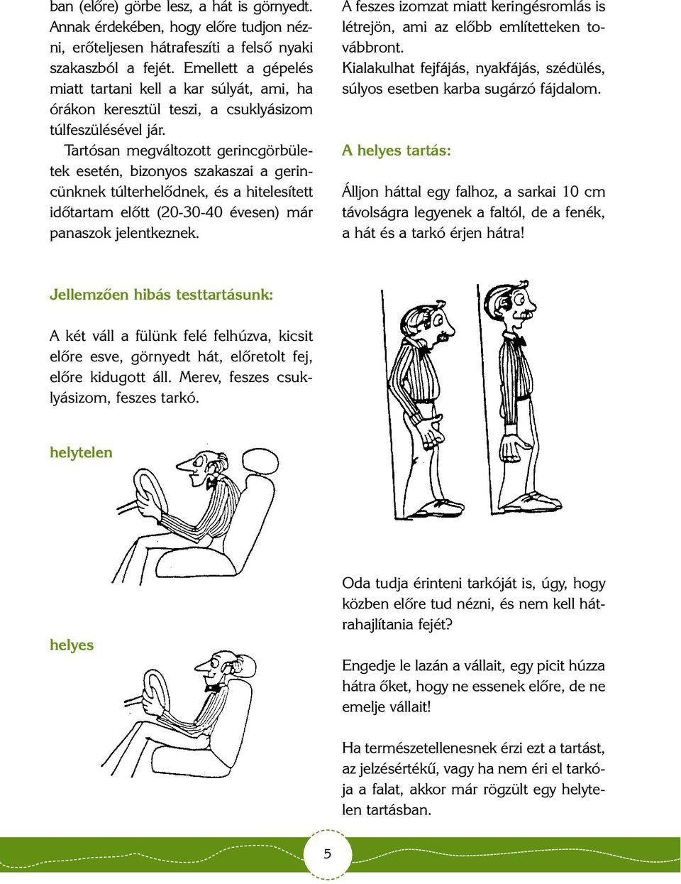 Tartósan megváltozott gerincgörbületek esetén, bizonyos szakaszai a gerincünknek túlterhelõdnek, és a hitelesített idõtartam elõtt (20-30-40 évesen) már panaszok jelentkeznek.