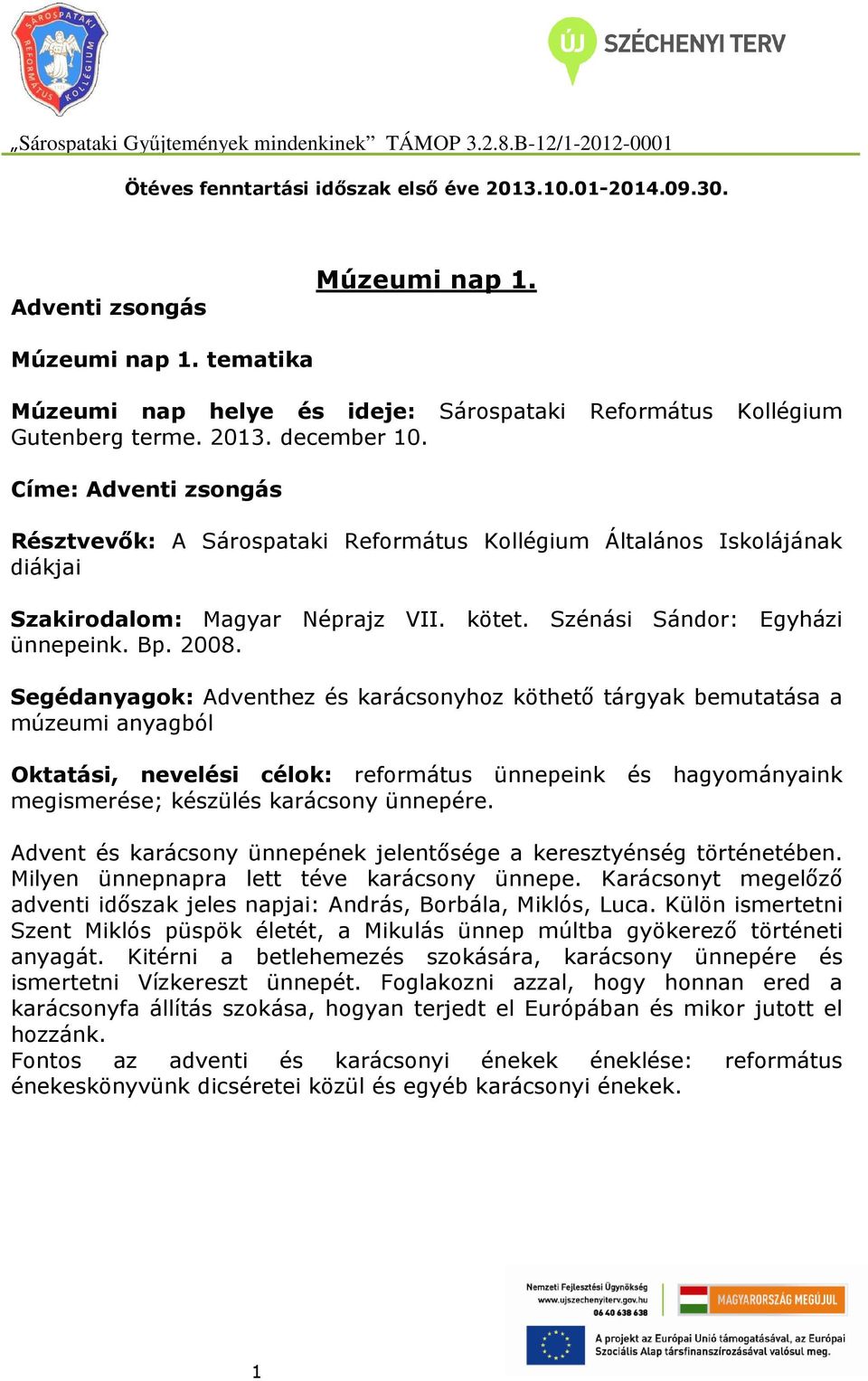 Címe: Adventi zsongás Résztvevők: A Sárospataki Református Kollégium Általános Iskolájának diákjai Szakirodalom: Magyar Néprajz VII. kötet. Szénási Sándor: Egyházi ünnepeink. Bp. 2008.