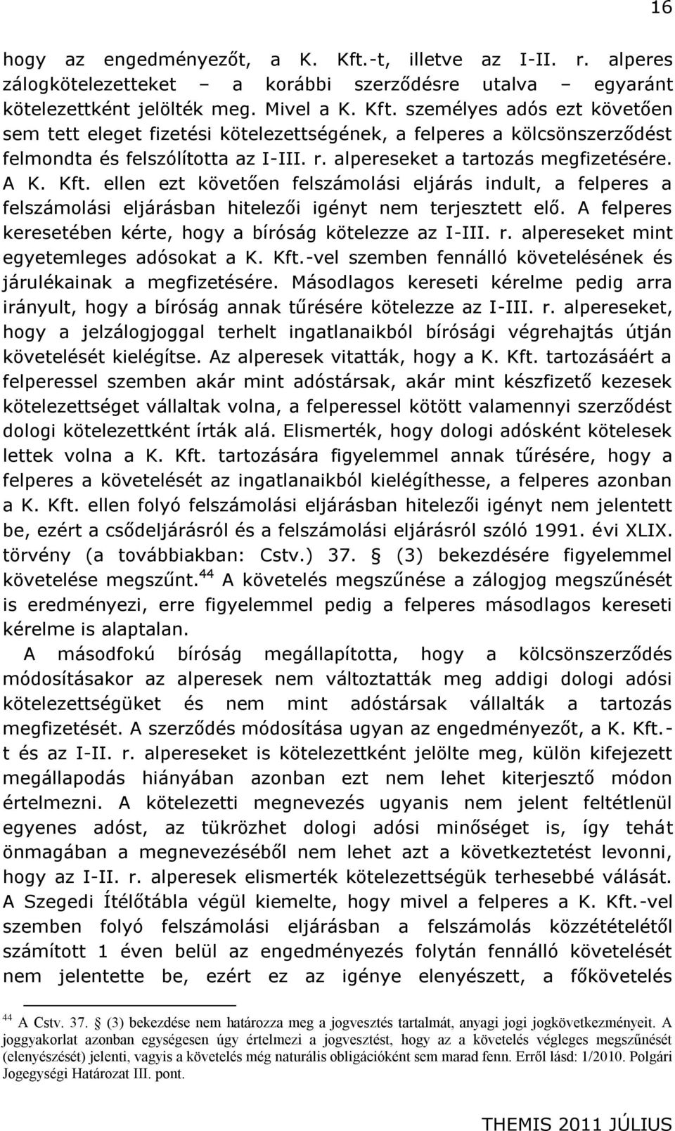 A felperes keresetében kérte, hogy a bíróság kötelezze az I-III. r. alpereseket mint egyetemleges adósokat a K. Kft.-vel szemben fennálló követelésének és járulékainak a megfizetésére.