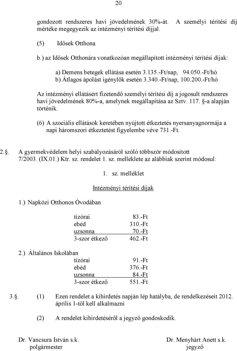 -Ft/hó Az intézményi ellátásért fizetendı személyi térítési díj a jogosult rendszeres havi jövedelmének 80%-a, amelynek megállapítása az Sztv. 117. -a alapján történik.