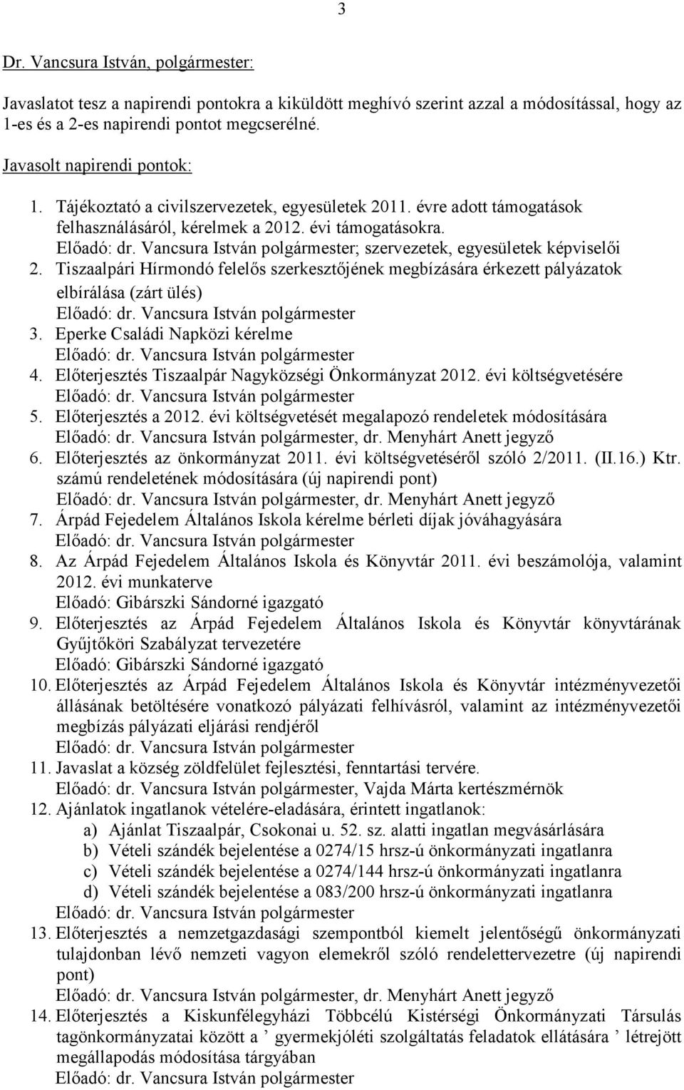 Vancsura István polgármester; szervezetek, egyesületek képviselıi 2. Tiszaalpári Hírmondó felelıs szerkesztıjének megbízására érkezett pályázatok elbírálása (zárt ülés) Elıadó: dr.