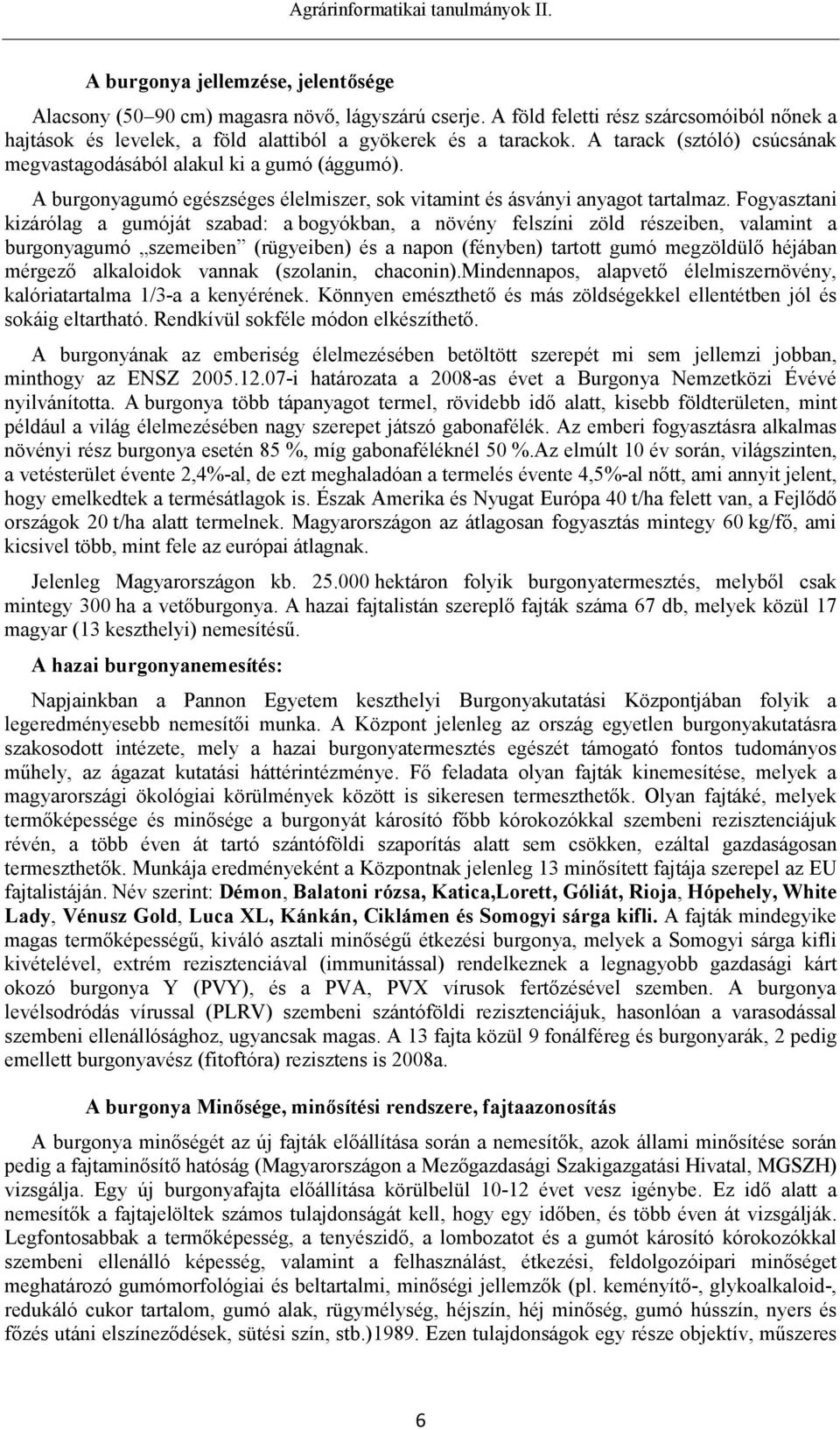 Fogyasztani kizárólag a gumóját szabad: a bogyókban, a növény felszíni zöld részeiben, valamint a burgonyagumó szemeiben (rügyeiben) és a napon (fényben) tartott gumó megzöldülő héjában mérgező